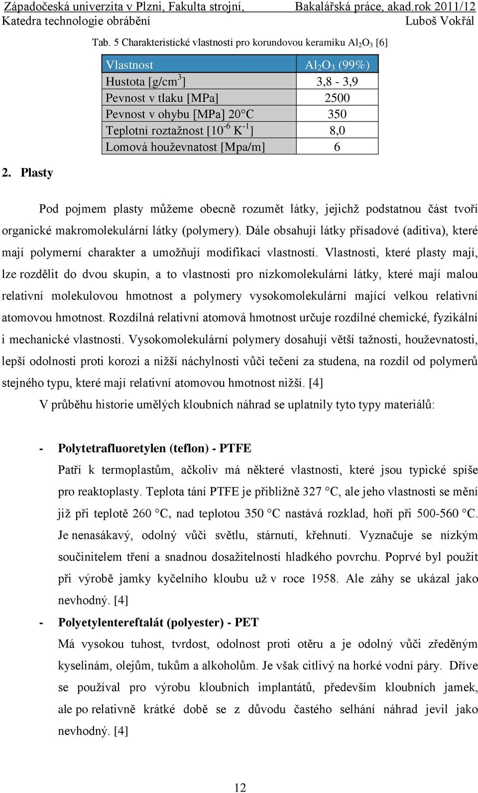 [10-6 K -1 ] 8,0 Lomová houţevnatost [Mpa/m] 6 Pod pojmem plasty můţeme obecně rozumět látky, jejichţ podstatnou část tvoří organické makromolekulární látky (polymery).