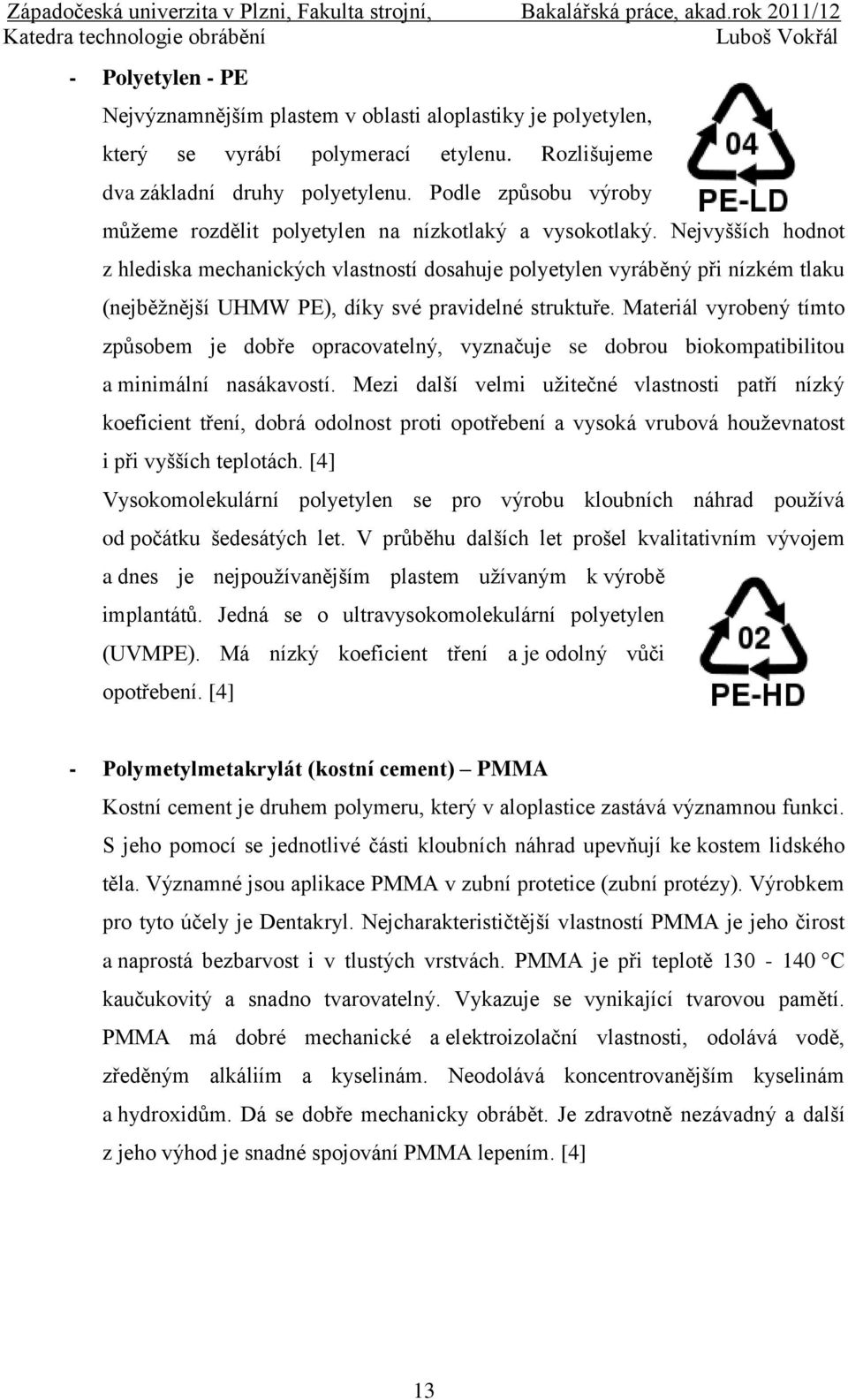 Nejvyšších hodnot z hlediska mechanických vlastností dosahuje polyetylen vyráběný při nízkém tlaku (nejběţnější UHMW PE), díky své pravidelné struktuře.