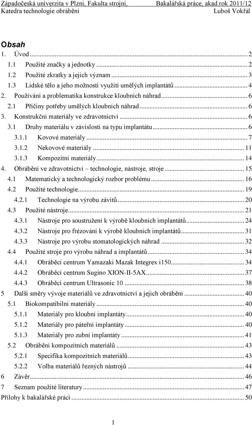 .. 6 3.1.1 Kovové materiály... 7 3.1.2 Nekovové materiály... 11 3.1.3 Kompozitní materiály... 14 4. Obrábění ve zdravotnictví technologie, nástroje, stroje... 15 4.