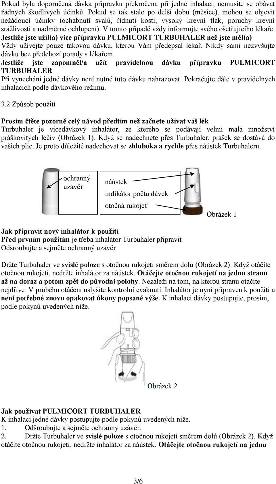 V tomto případě vždy informujte svého ošetřujícího lékaře. Jestliže jste užil(a) více přípravku PULMICORT TURBUHALER než jste měl(a) Vždy užívejte pouze takovou dávku, kterou Vám předepsal lékař.