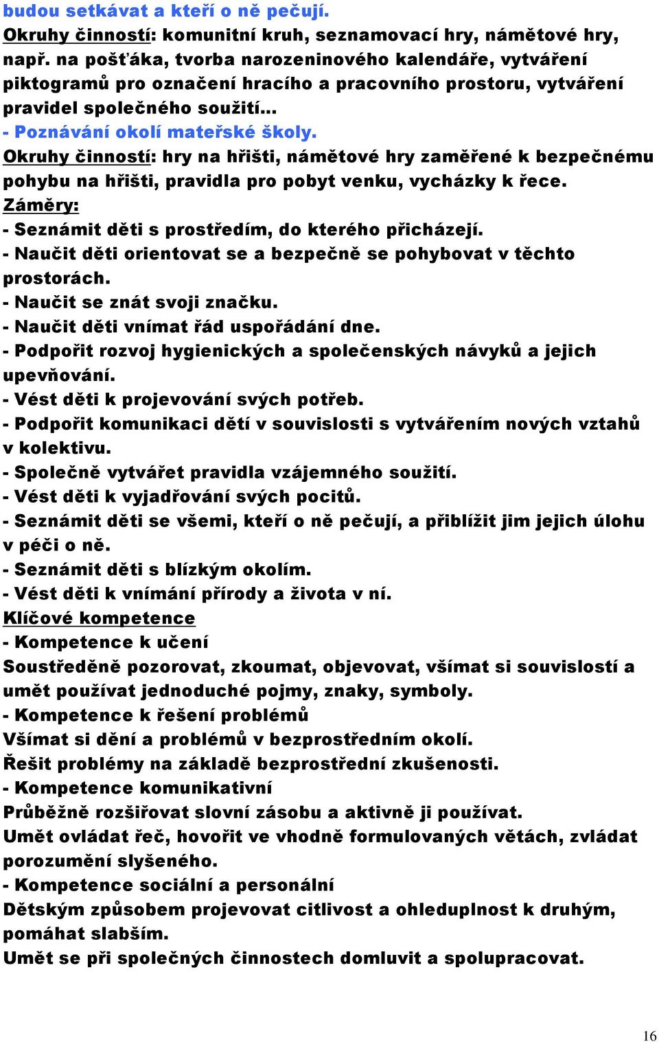 Okruhy činností: hry na hřišti, námětové hry zaměřené k bezpečnému pohybu na hřišti, pravidla pro pobyt venku, vycházky k řece. Záměry: - Seznámit děti s prostředím, do kterého přicházejí.