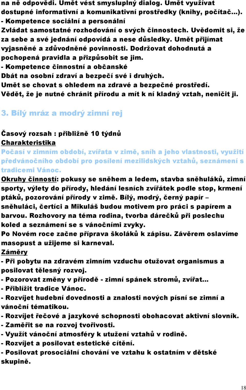 Dodržovat dohodnutá a pochopená pravidla a přizpůsobit se jim. - Kompetence činnostní a občanské Dbát na osobní zdraví a bezpečí své i druhých. Umět se chovat s ohledem na zdravé a bezpečné prostředí.