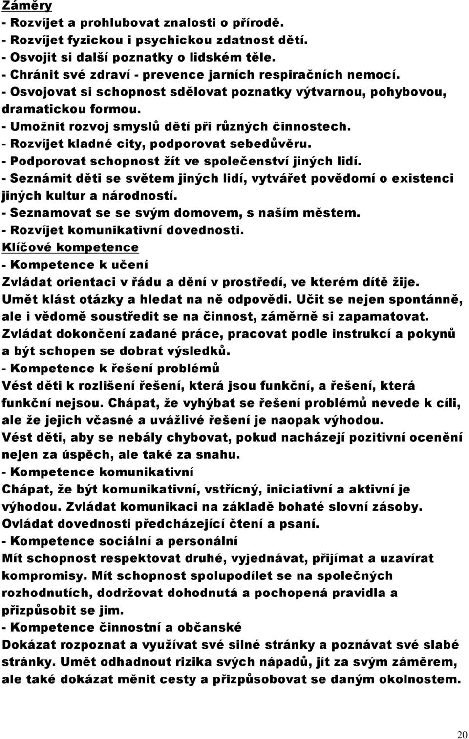 - Rozvíjet kladné city, podporovat sebedůvěru. - Podporovat schopnost žít ve společenství jiných lidí. - Seznámit děti se světem jiných lidí, vytvářet povědomí o existenci jiných kultur a národností.