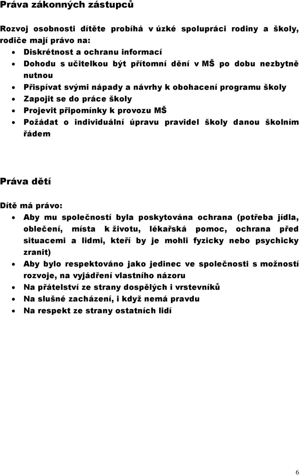 Práva dětí Dítě má právo: Aby mu společností byla poskytována ochrana (potřeba jídla, oblečení, místa k životu, lékařská pomoc, ochrana před situacemi a lidmi, kteří by je mohli fyzicky nebo