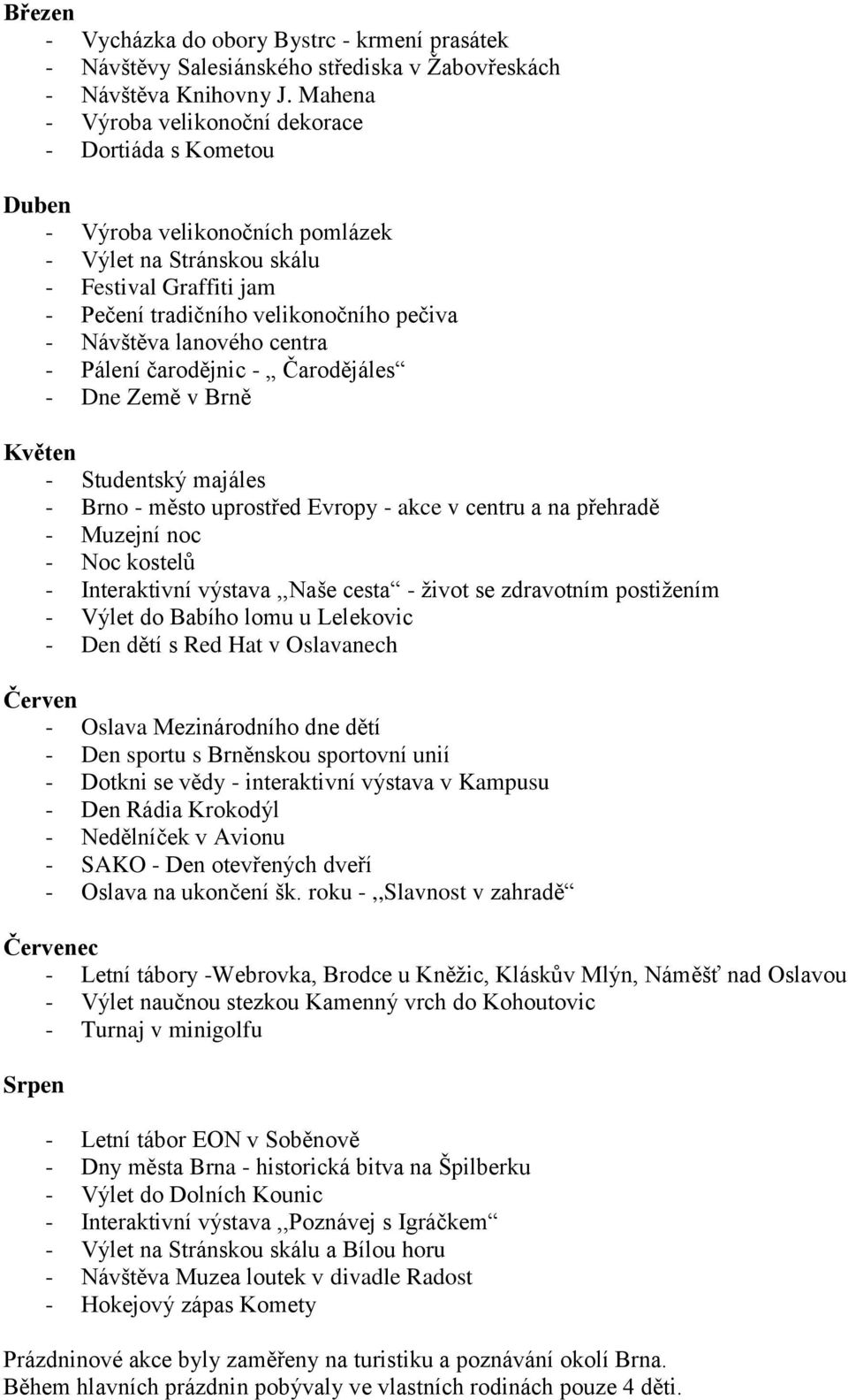 lanového centra - Pálení čarodějnic - Čarodějáles - Dne Země v Brně Květen - Studentský majáles - Brno - město uprostřed Evropy - akce v centru a na přehradě - Muzejní noc - Noc kostelů -