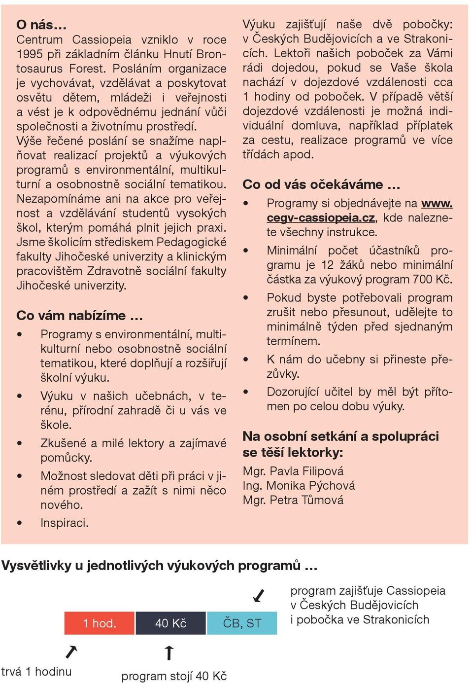 Výše řečené poslání se snažíme naplňovat realizací projektů a výukových programů s environmentální, multikulturní a osobnostně sociální tematikou.