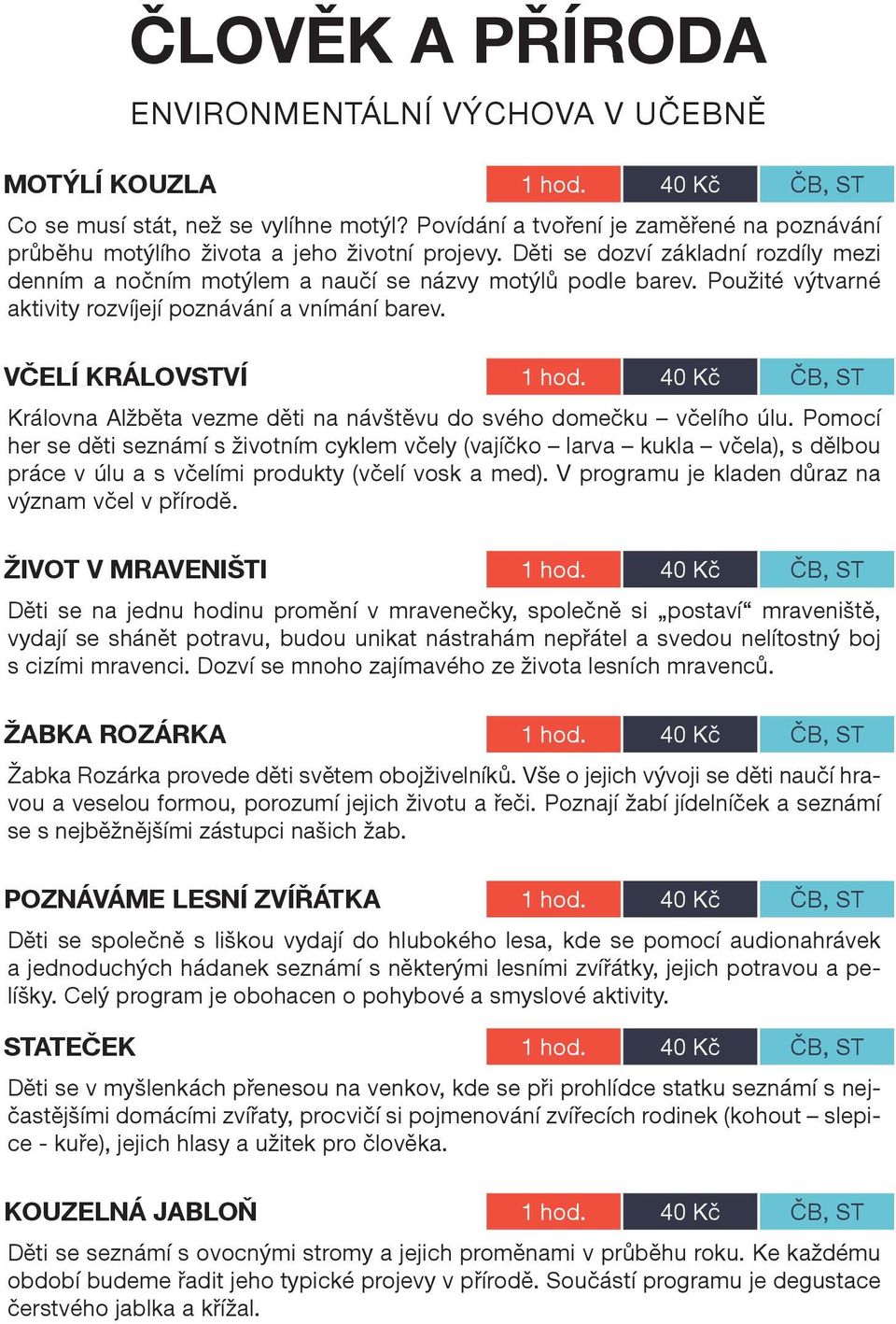 Použité výtvarné aktivity rozvíjejí poznávání a vnímání barev. VČELÍ KRÁLOVSTVÍ 1 hod. 40 Kč ČB, ST Královna Alžběta vezme děti na návštěvu do svého domečku včelího úlu.