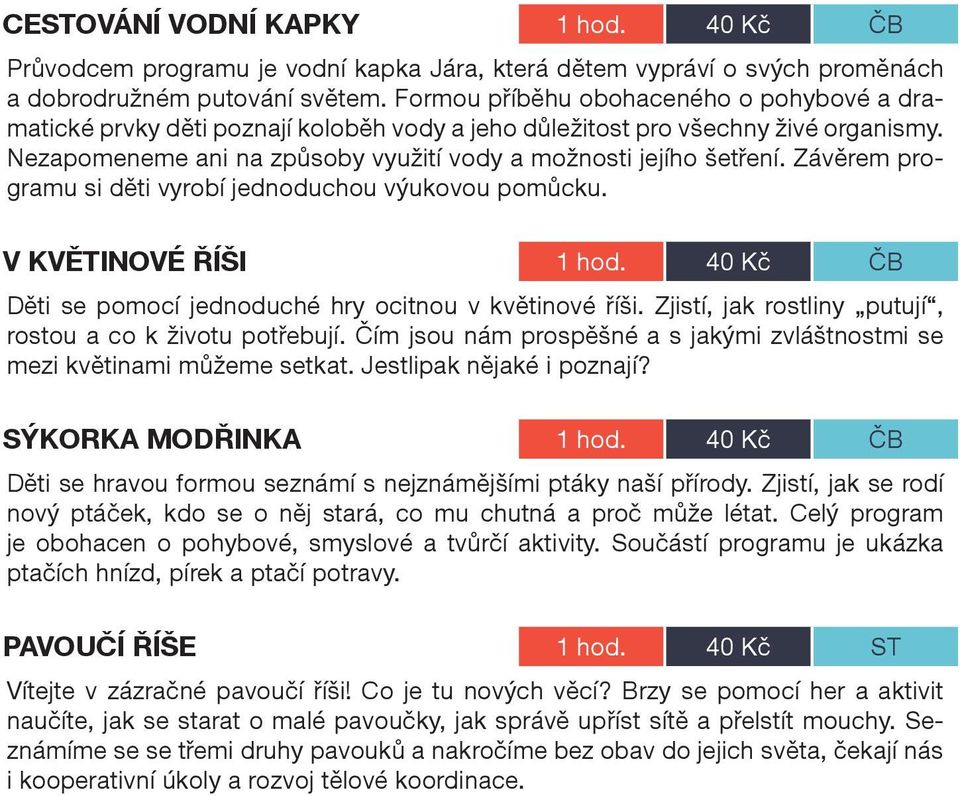 Závěrem programu si děti vyrobí jednoduchou výukovou pomůcku. V KVĚTINOVÉ ŘÍŠI 1 hod. 40 Kč ČB Děti se pomocí jednoduché hry ocitnou v květinové říši.