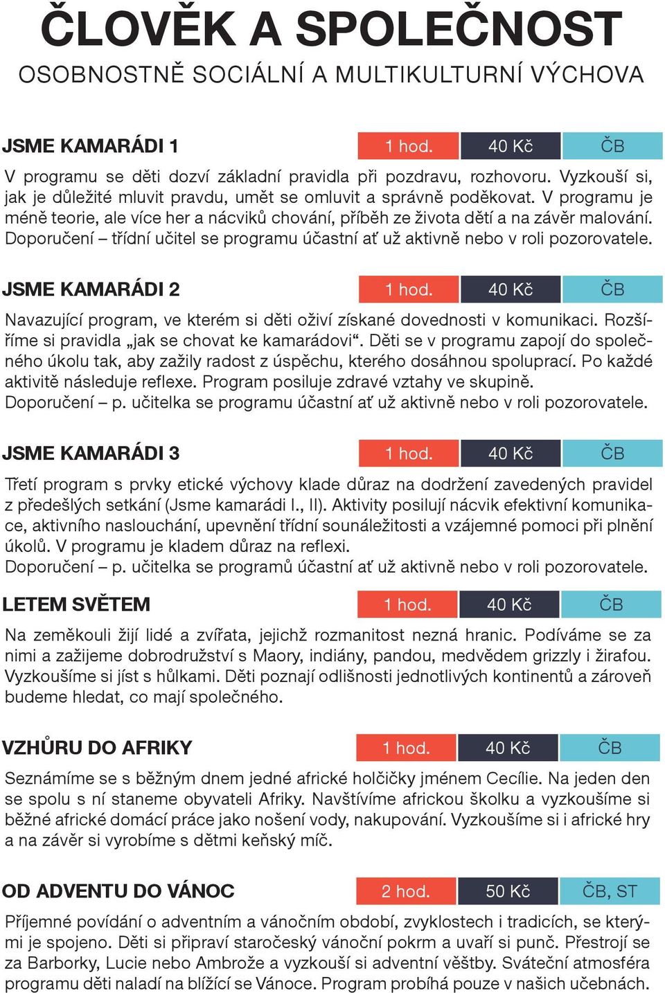 Doporučení třídní učitel se programu účastní ať už aktivně nebo v roli pozorovatele. JSME KAMARÁDI 2 1 hod. 40 Kč ČB Navazující program, ve kterém si děti oživí získané dovednosti v komunikaci.