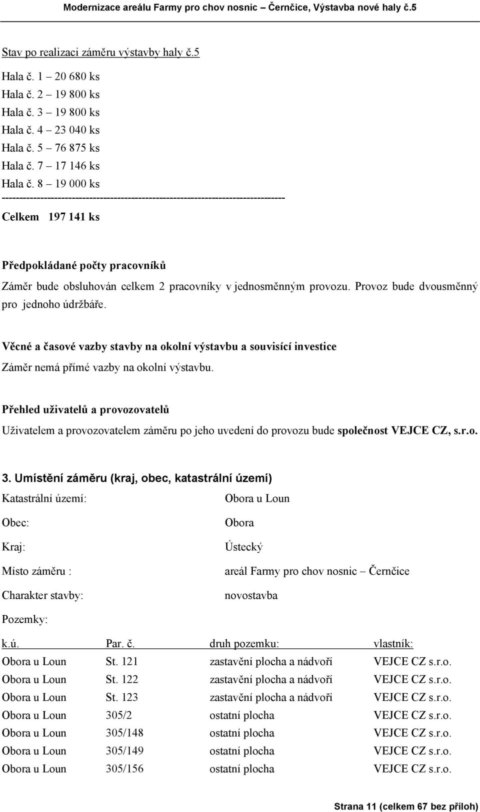 provozu. Provoz bude dvousměnný pro jednoho údržbáře. Věcné a časové vazby stavby na okolní výstavbu a souvisící investice Záměr nemá přímé vazby na okolní výstavbu.