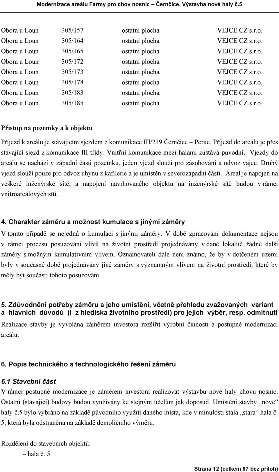 r.o. Přístup na pozemky a k objektu Příjezd k areálu je stávajícím sjezdem z komunikace III/239 Černčice Peruc. Příjezd do areálu je přes stávající sjezd z komunikace III třídy.