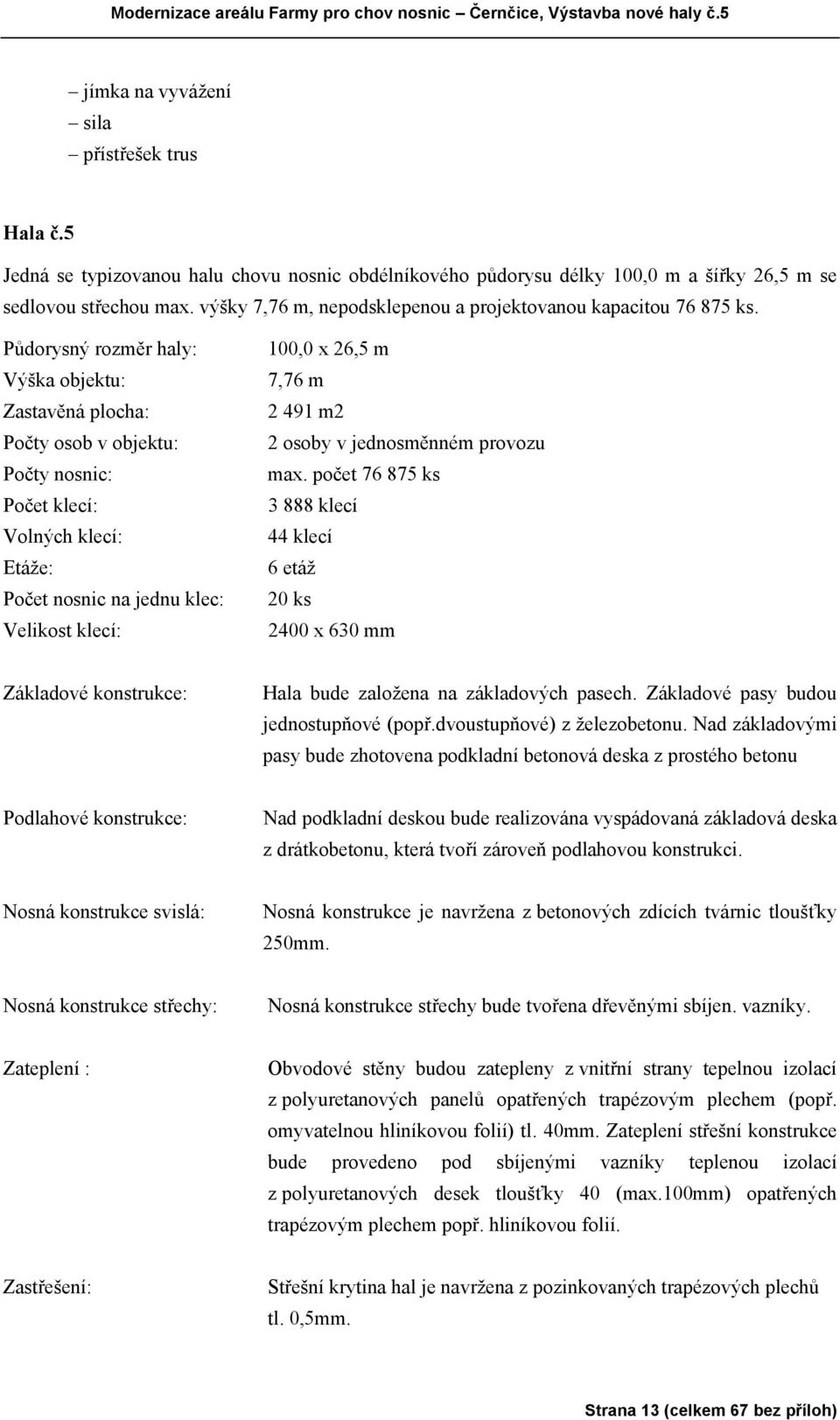 Půdorysný rozměr haly: Výška objektu: Zastavěná plocha: Počty osob v objektu: Počty nosnic: Počet klecí: Volných klecí: Etáže: Počet nosnic na jednu klec: Velikost klecí: 100,0 x 26,5 m 7,76 m 2 491