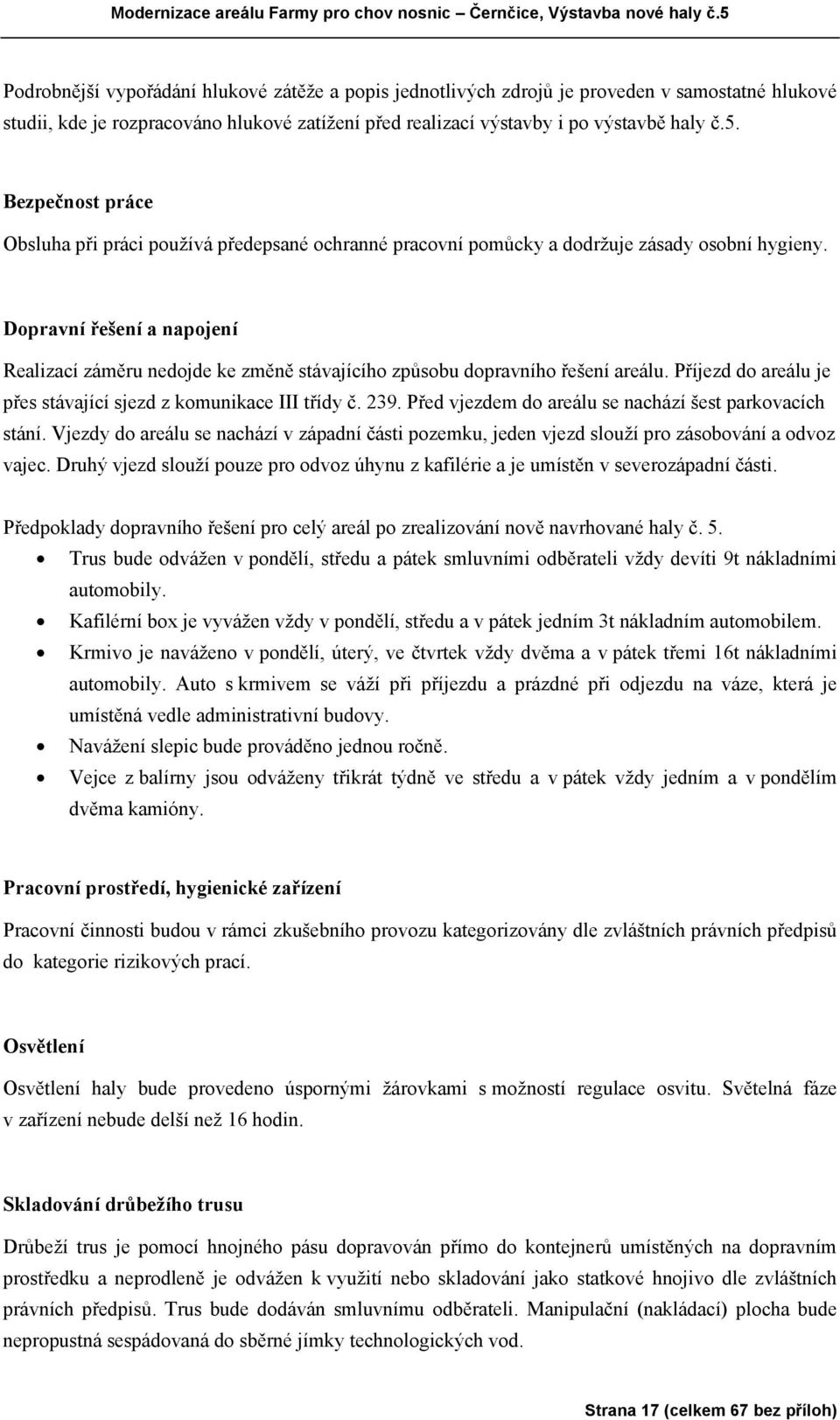 Dopravní řešení a napojení Realizací záměru nedojde ke změně stávajícího způsobu dopravního řešení areálu. Příjezd do areálu je přes stávající sjezd z komunikace III třídy č. 239.