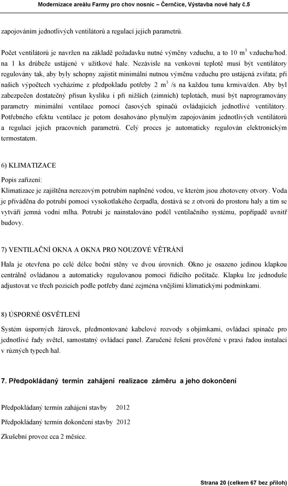 Nezávisle na venkovní teplotě musí být ventilátory regulovány tak, aby byly schopny zajistit minimální nutnou výměnu vzduchu pro ustájená zvířata; při našich výpočtech vycházíme z předpokladu potřeby