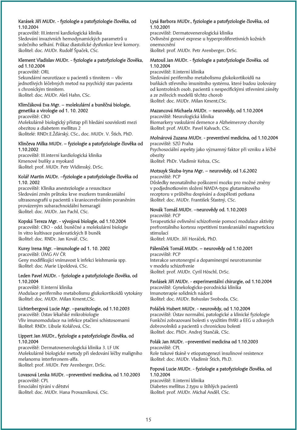 2004 pracoviště: ORL Sekundární neurotizace u pacientů s tinnitem vliv jednotlivých léčebných metod na psychický stav pacienta s chronickým tinnitem. školitel: doc. MUDr. Aleš Hahn, CSc.