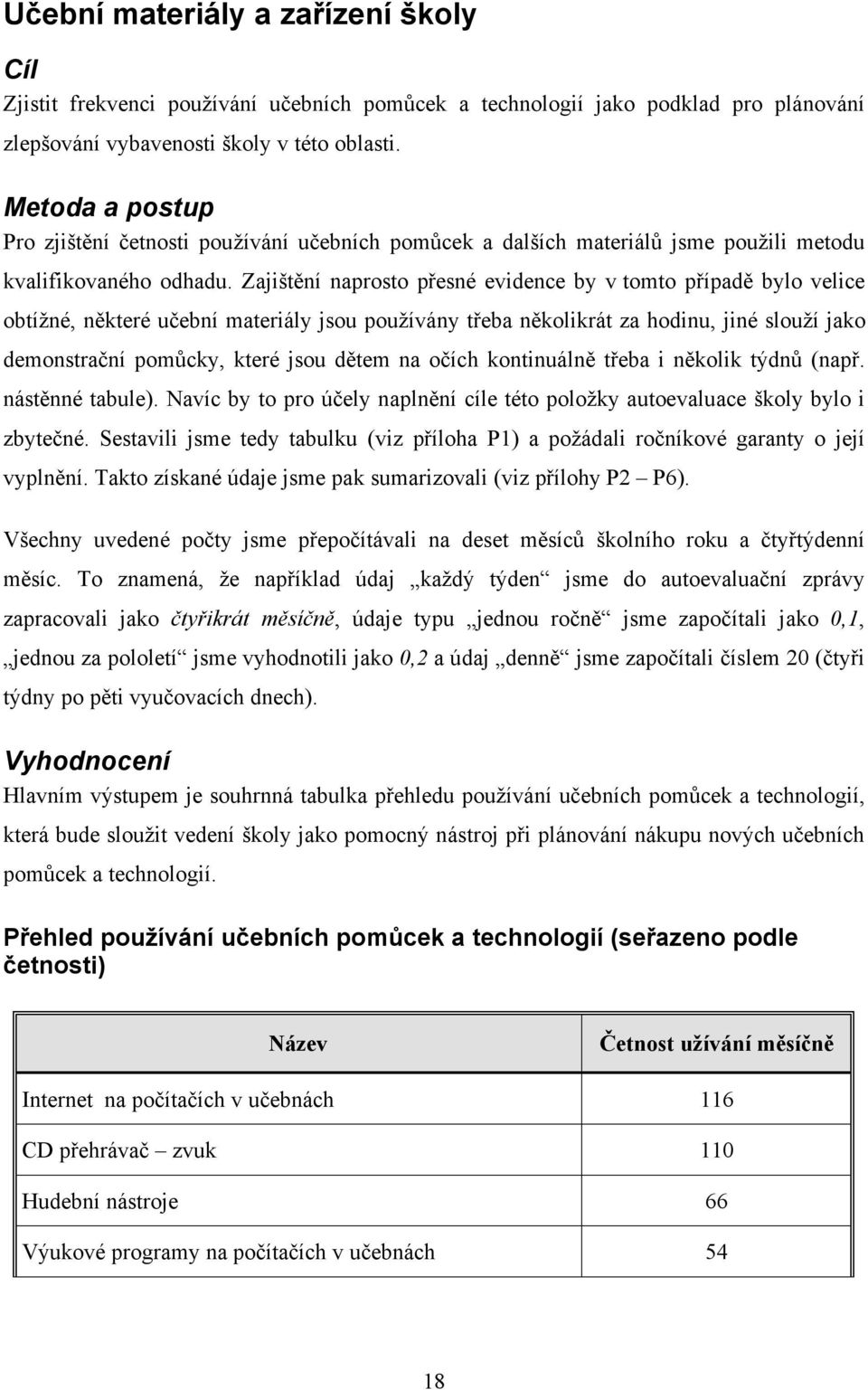 Zajištění naprosto přesné evidence by v tomto případě bylo velice obtížné, některé učební materiály jsou používány třeba několikrát za hodinu, jiné slouží jako demonstrační pomůcky, které jsou dětem