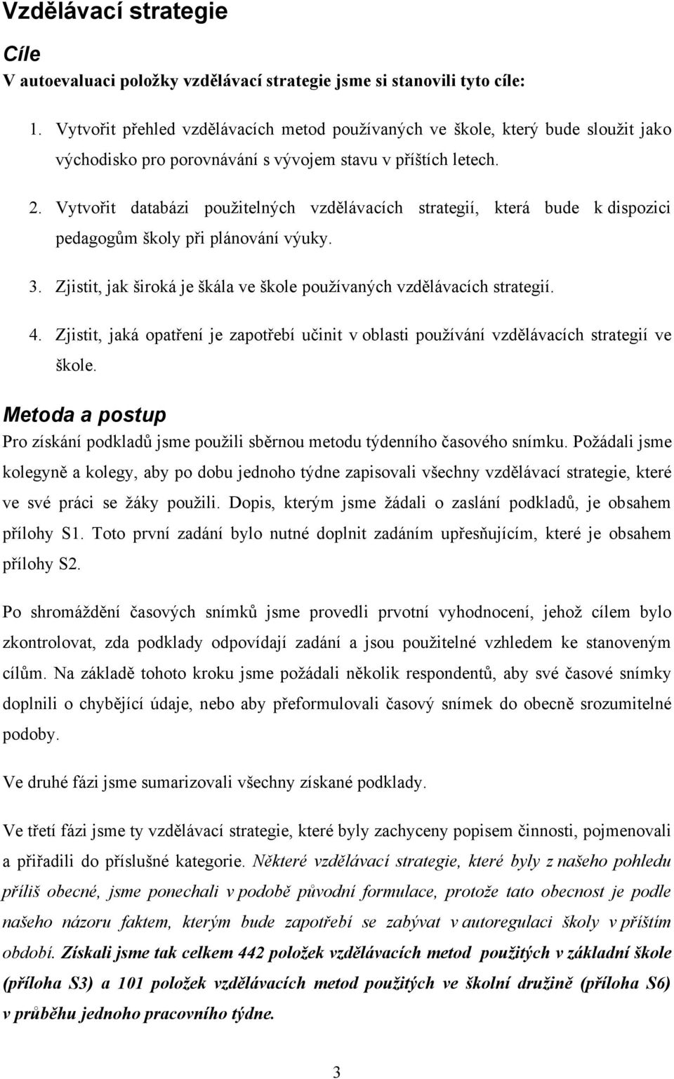 Vytvořit databázi použitelných vzdělávacích strategií, která bude k dispozici pedagogům školy při plánování výuky. 3. Zjistit, jak široká je škála ve škole používaných vzdělávacích strategií. 4.