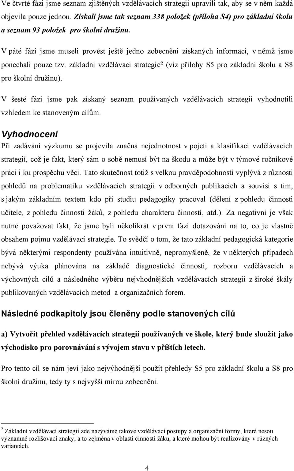 V páté fázi jsme museli provést ještě jedno zobecnění získaných informací, v němž jsme ponechali pouze tzv. základní vzdělávací strategie 2 (viz přílohy S5 pro základní školu a S8 pro školní družinu).