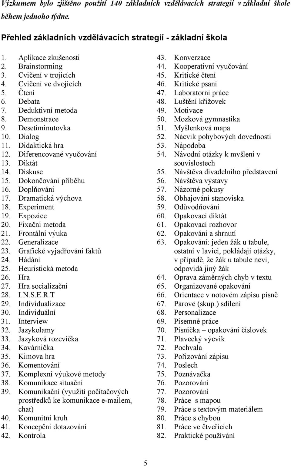 Diktát 14. Diskuse 15. Dokončování příběhu 16. Doplňování 17. Dramatická výchova 18. Experiment 19. Expozice 20. Fixační metoda 21. Frontální výuka 22. Generalizace 23. Grafické vyjadřování faktů 24.