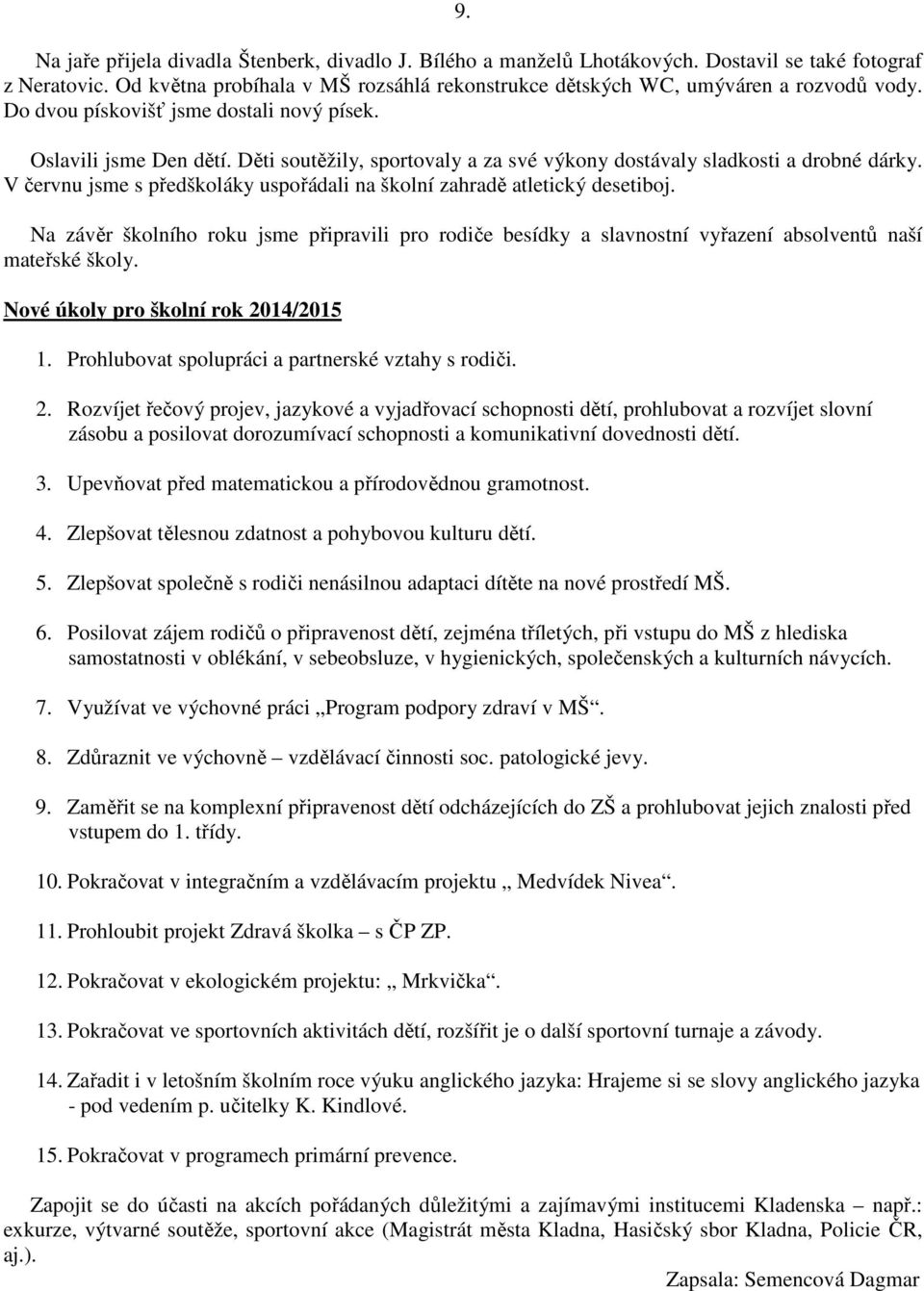 Děti soutěžily, sportovaly a za své výkony dostávaly sladkosti a drobné dárky. V červnu jsme s předškoláky uspořádali na školní zahradě atletický desetiboj.