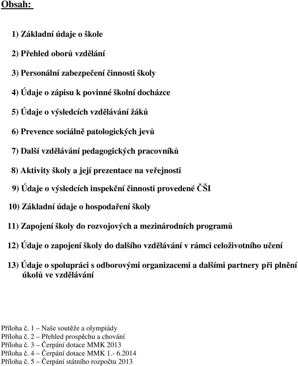hospodaření školy 11) Zapojení školy do rozvojových a mezinárodních programů 12) Údaje o zapojení školy do dalšího vzdělávání v rámci celoživotního učení 13) Údaje o spolupráci s odborovými