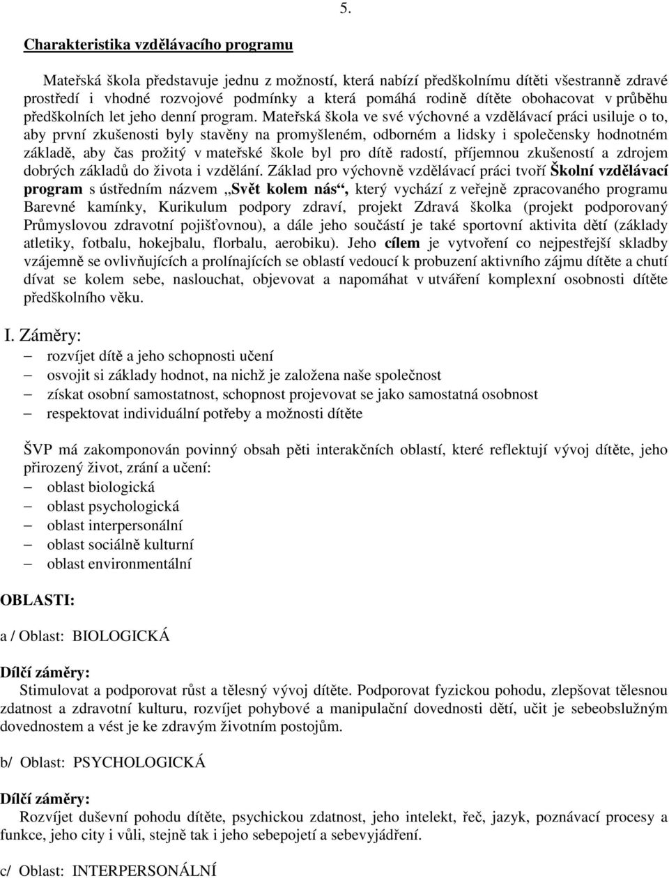 Mateřská škola ve své výchovné a vzdělávací práci usiluje o to, aby první zkušenosti byly stavěny na promyšleném, odborném a lidsky i společensky hodnotném základě, aby čas prožitý v mateřské škole