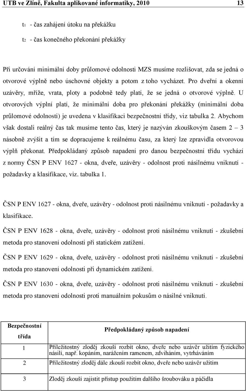 U otvorových výplní platí, že minimální doba pro překonání překážky (minimální doba průlomové odolnosti) je uvedena v klasifikaci bezpečnostní třídy, viz tabulka 2.