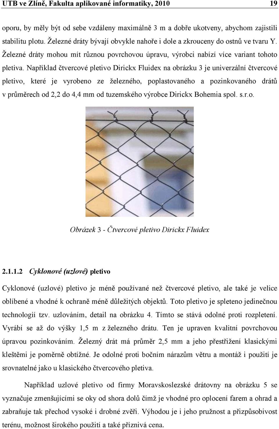 Například čtvercové pletivo Dirickx Fluidex na obrázku 3 je univerzální čtvercové pletivo, které je vyrobeno ze železného, poplastovaného a pozinkovaného drátů v průměrech od 2,2 do 4,4 mm od