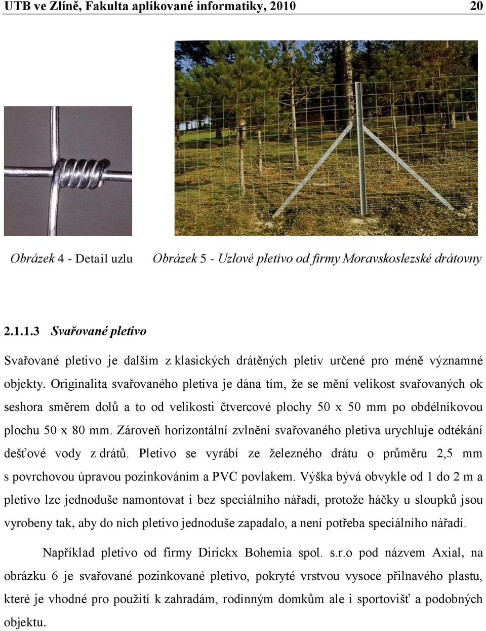 Zároveň horizontální zvlnění svařovaného pletiva urychluje odtékání dešťové vody z drátů. Pletivo se vyrábí ze železného drátu o průměru 2,5 mm s povrchovou úpravou pozinkováním a PVC povlakem.