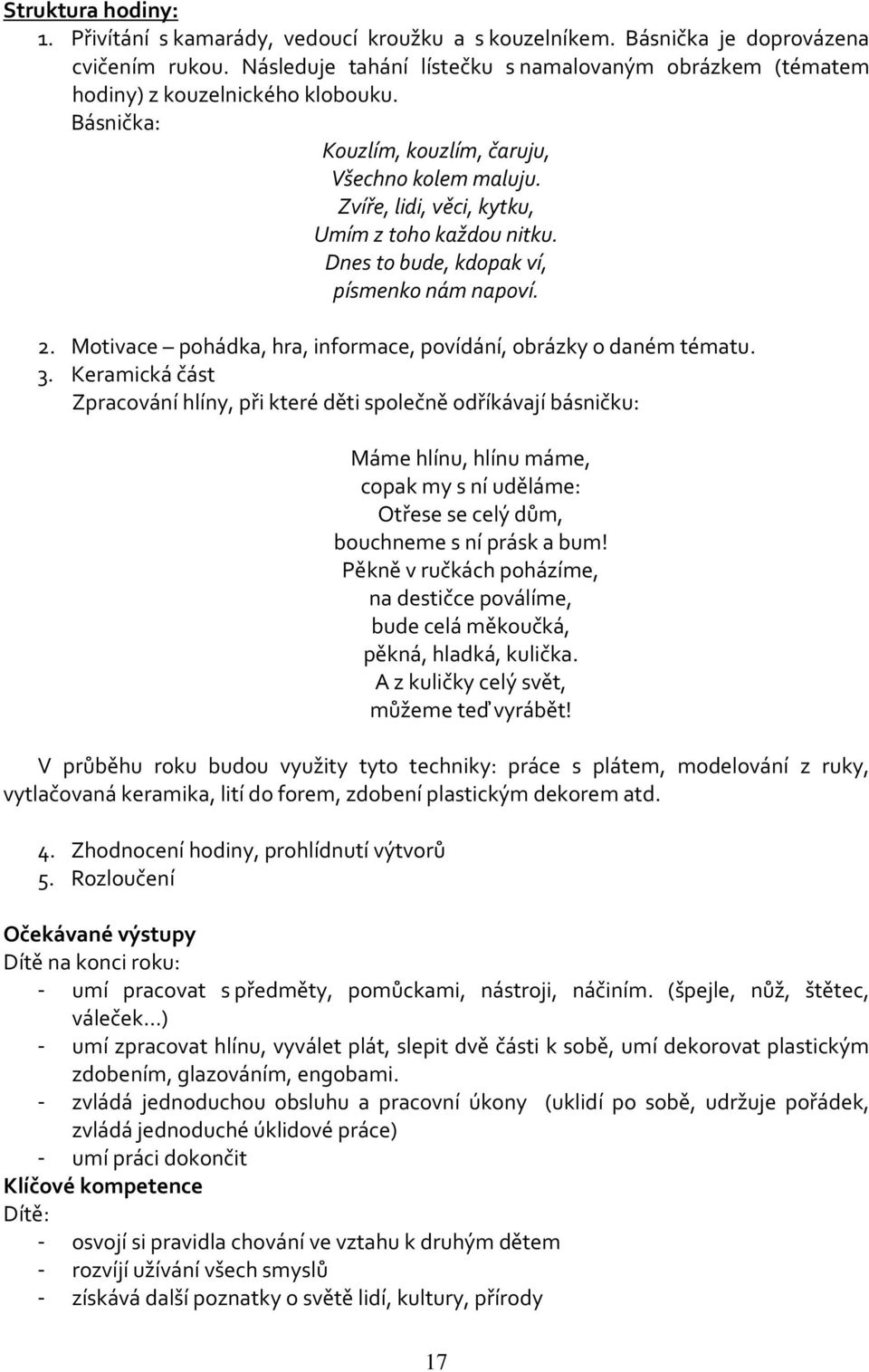 Zvíře, lidi, věci, kytku, Umím z toho každou nitku. Dnes to bude, kdopak ví, písmenko nám napoví. 2. Motivace pohádka, hra, informace, povídání, obrázky o daném tématu. 3.