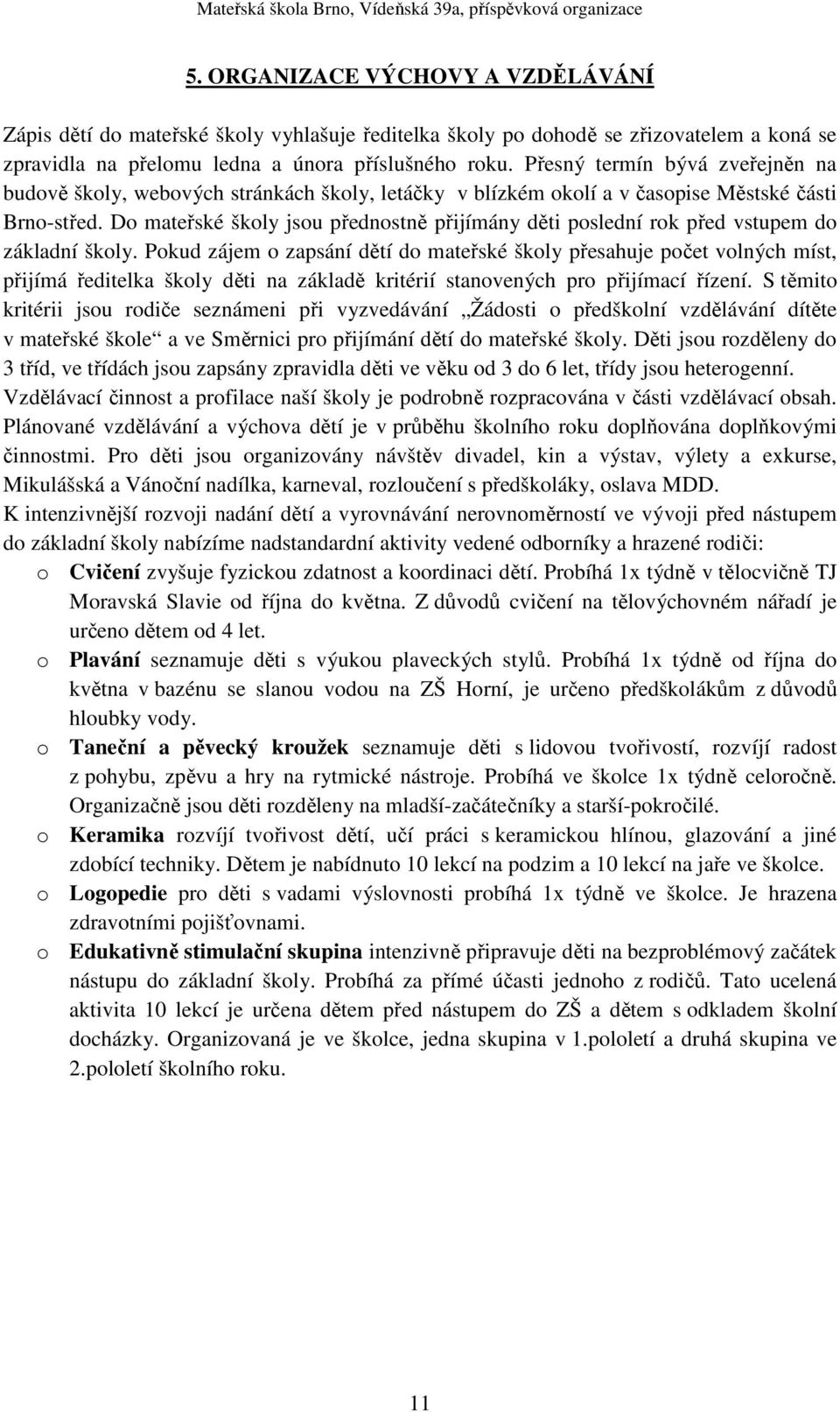 Do mateřské školy jsou přednostně přijímány děti poslední rok před vstupem do základní školy.