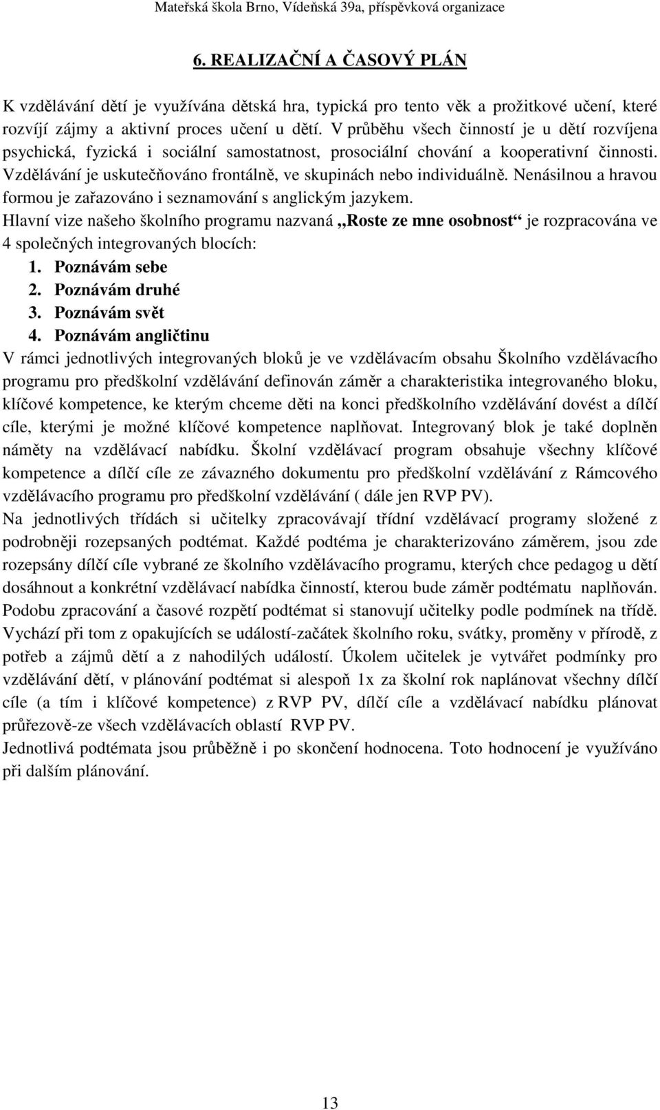 Vzdělávání je uskutečňováno frontálně, ve skupinách nebo individuálně. Nenásilnou a hravou formou je zařazováno i seznamování s anglickým jazykem.