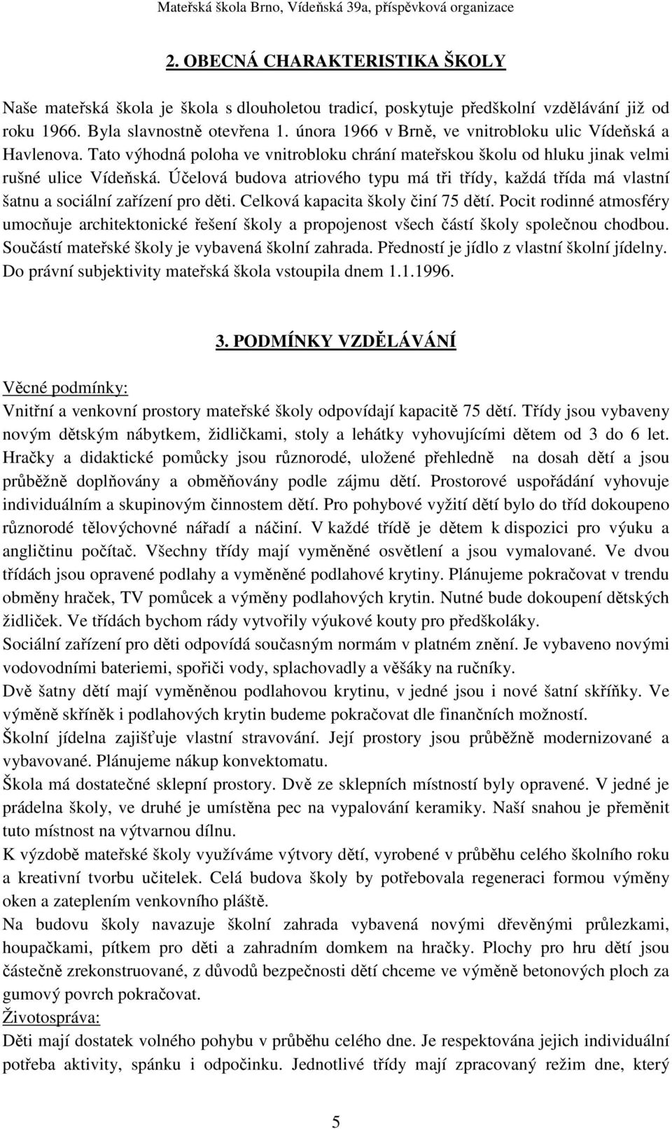 Účelová budova atriového typu má tři třídy, každá třída má vlastní šatnu a sociální zařízení pro děti. Celková kapacita školy činí 75 dětí.