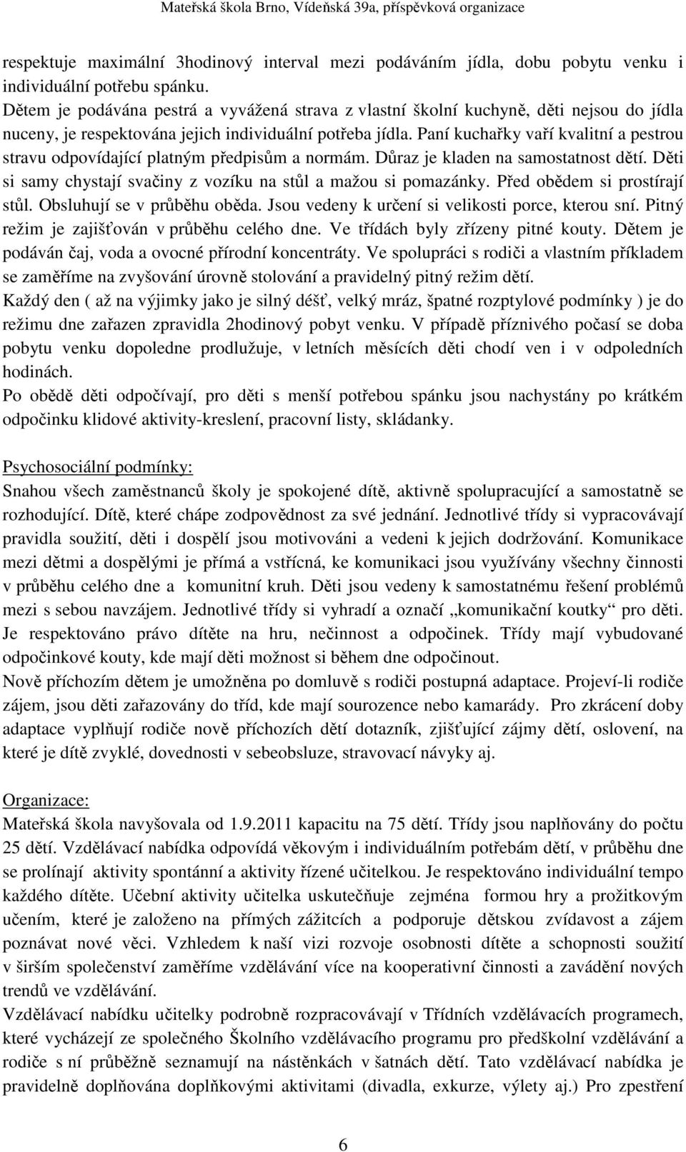 Paní kuchařky vaří kvalitní a pestrou stravu odpovídající platným předpisům a normám. Důraz je kladen na samostatnost dětí. Děti si samy chystají svačiny z vozíku na stůl a mažou si pomazánky.