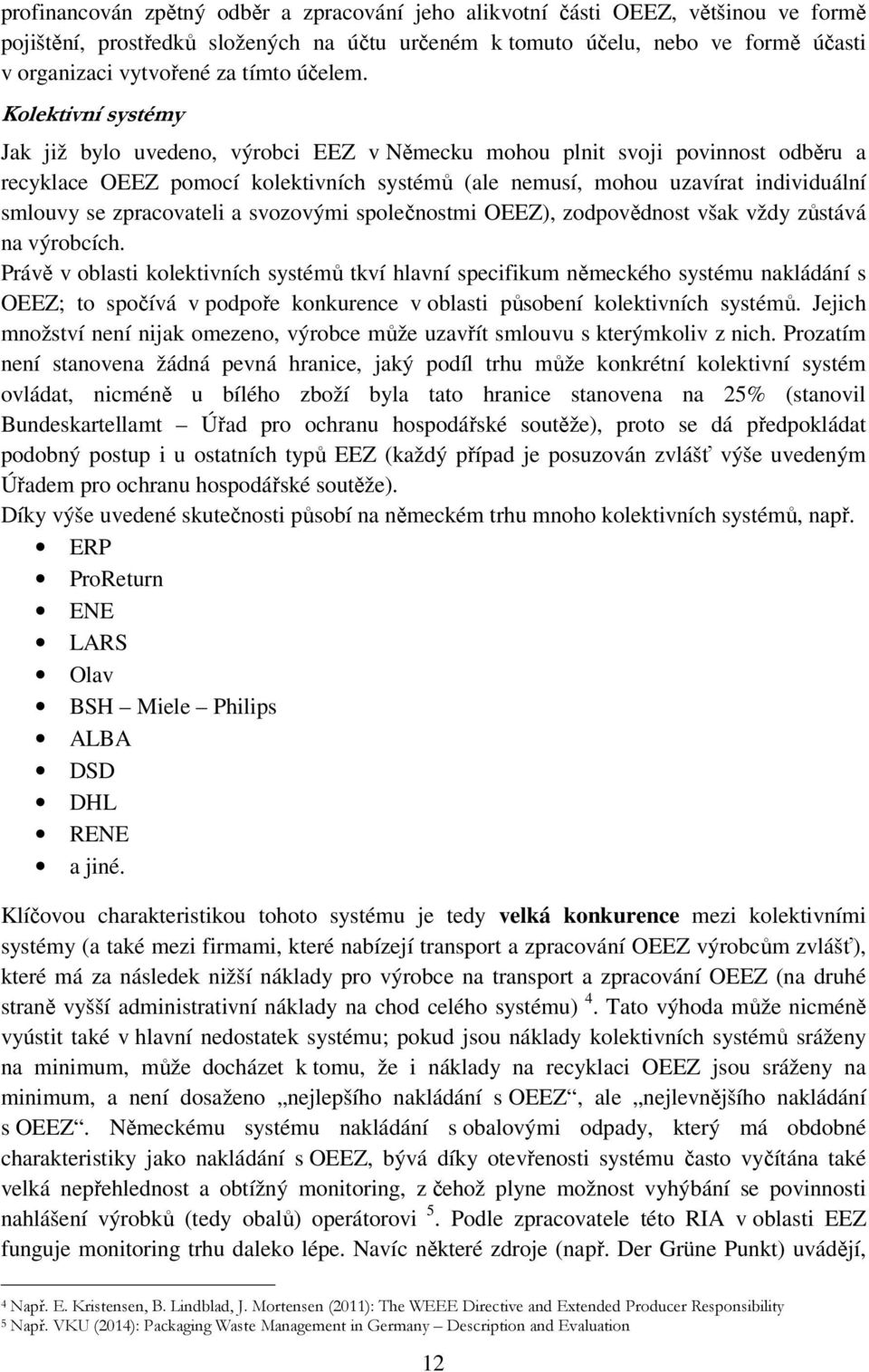 Kolektivní systémy Jak již bylo uvedeno, výrobci EEZ v Německu mohou plnit svoji povinnost odběru a recyklace OEEZ pomocí kolektivních systémů (ale nemusí, mohou uzavírat individuální smlouvy se