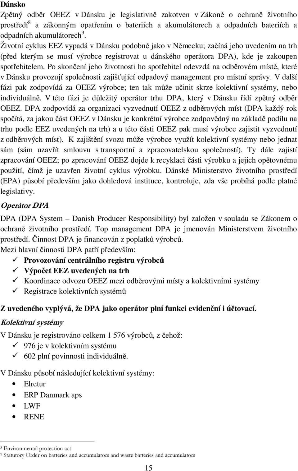 Po skončení jeho životnosti ho spotřebitel odevzdá na odběrovém místě, které v Dánsku provozují společnosti zajišťující odpadový management pro místní správy.