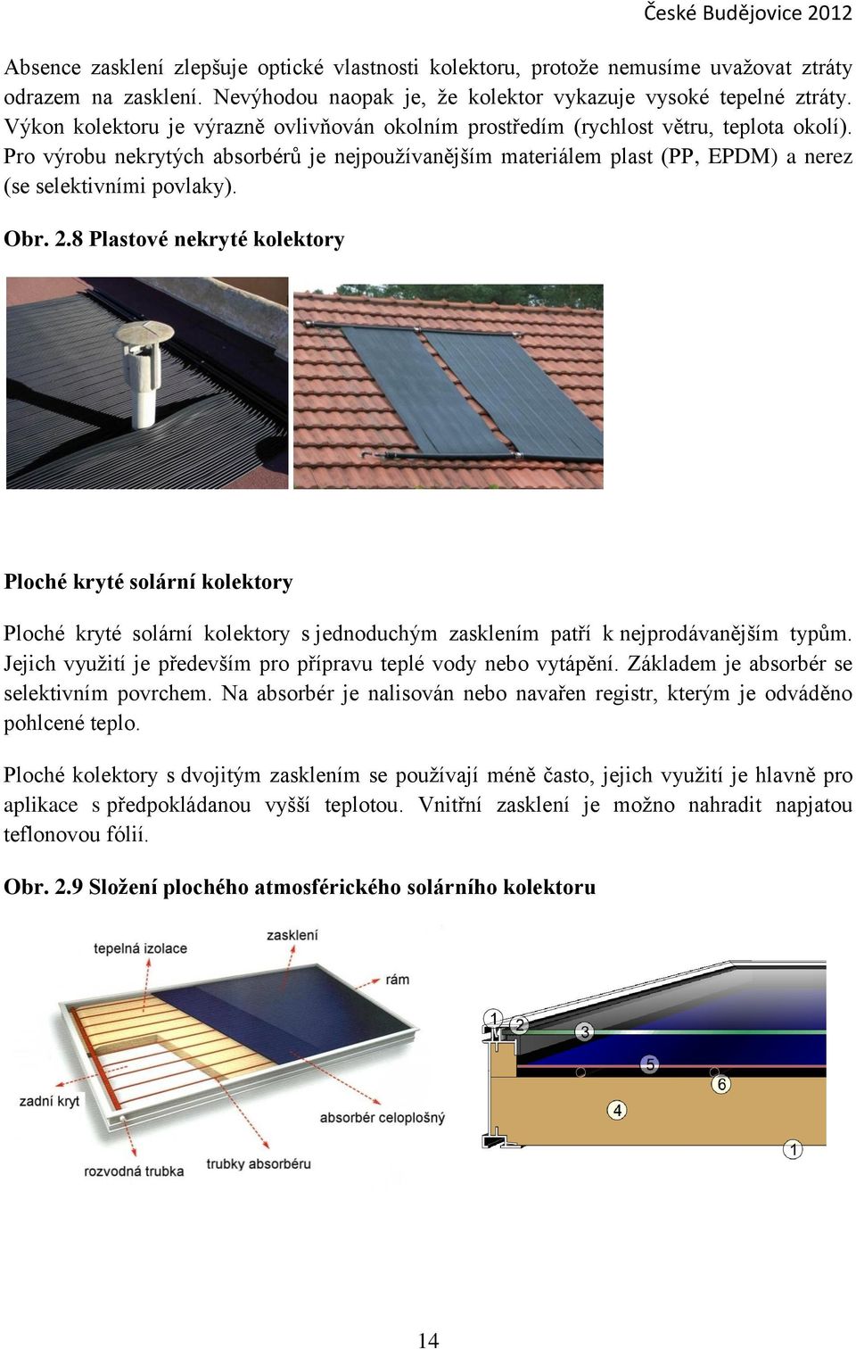 Pro výrobu nekrytých absorbérů je nejpoužívanějším materiálem plast (PP, EPDM) a nerez (se selektivními povlaky). Obr. 2.