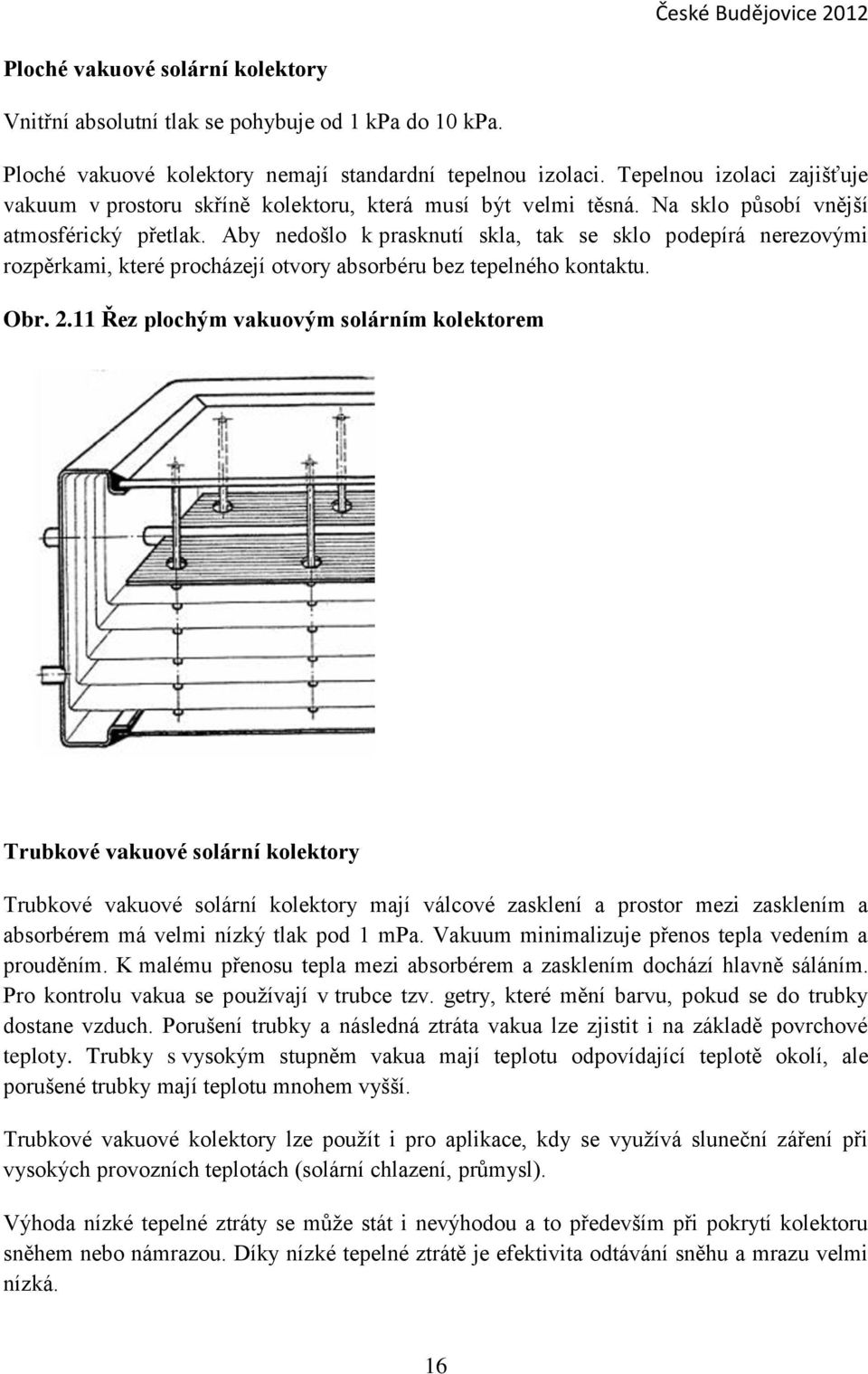 Aby nedošlo k prasknutí skla, tak se sklo podepírá nerezovými rozpěrkami, které procházejí otvory absorbéru bez tepelného kontaktu. Obr. 2.