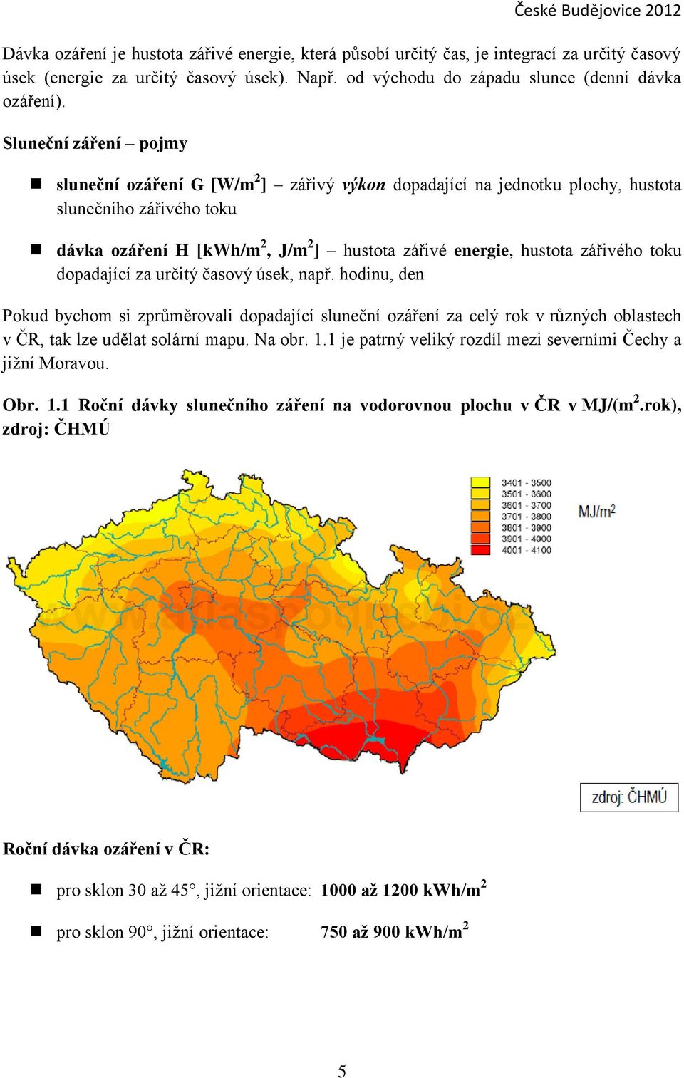 zářivého toku dopadající za určitý časový úsek, např. hodinu, den Pokud bychom si zprůměrovali dopadající sluneční ozáření za celý rok v různých oblastech v ČR, tak lze udělat solární mapu. Na obr. 1.