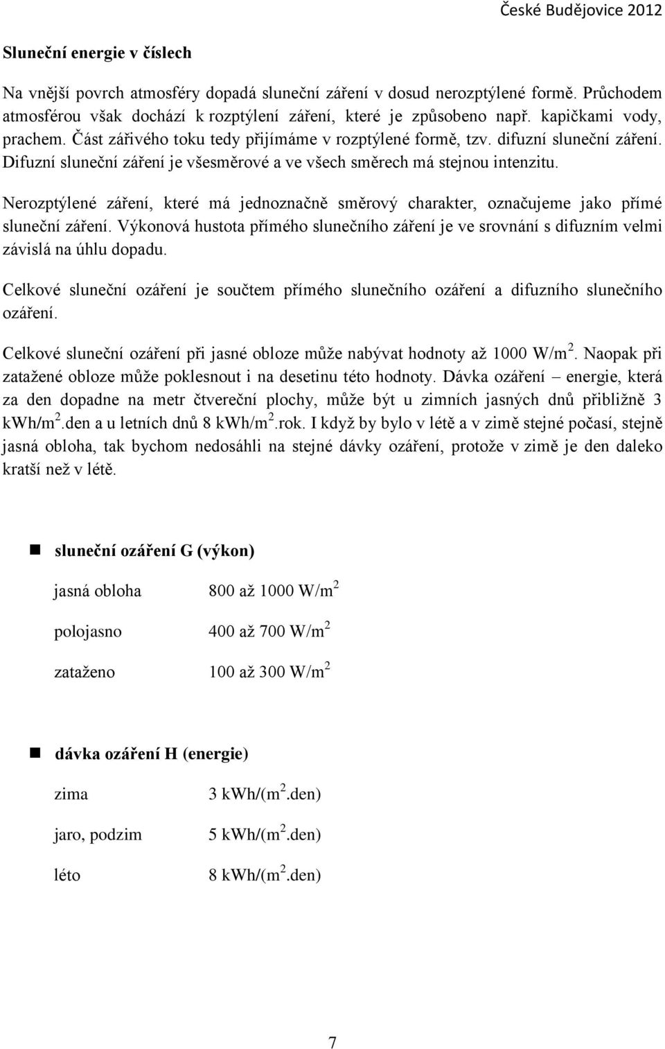 Nerozptýlené záření, které má jednoznačně směrový charakter, označujeme jako přímé sluneční záření. Výkonová hustota přímého slunečního záření je ve srovnání s difuzním velmi závislá na úhlu dopadu.