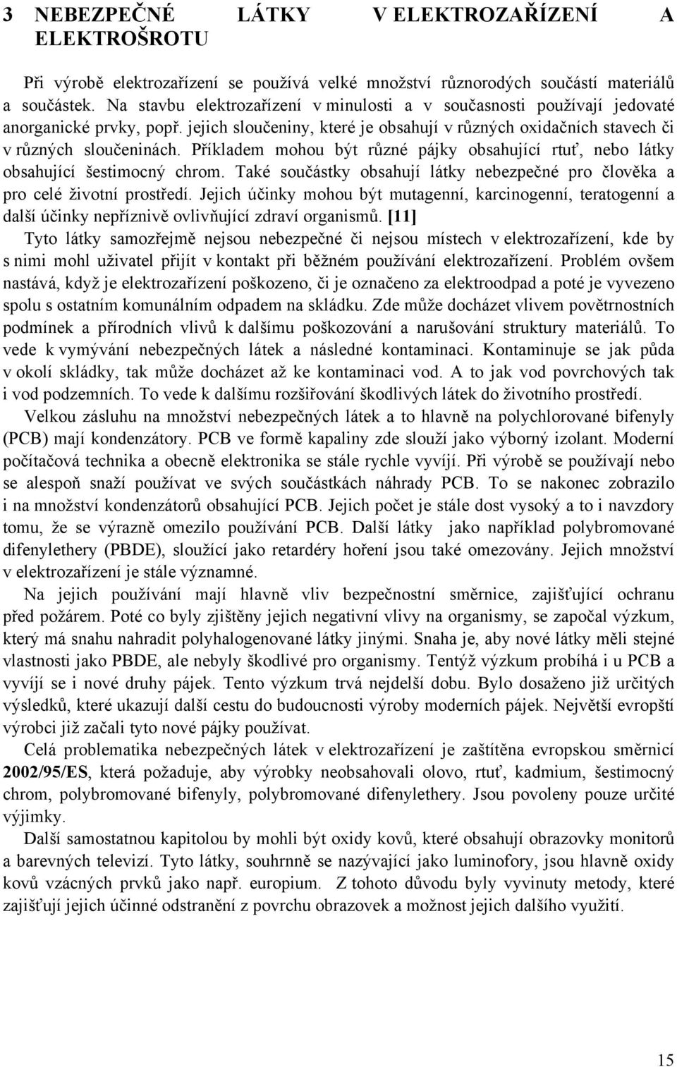 Příkladem mohou být různé pájky obsahující rtuť, nebo látky obsahující šestimocný chrom. Také součástky obsahují látky nebezpečné pro člověka a pro celé životní prostředí.