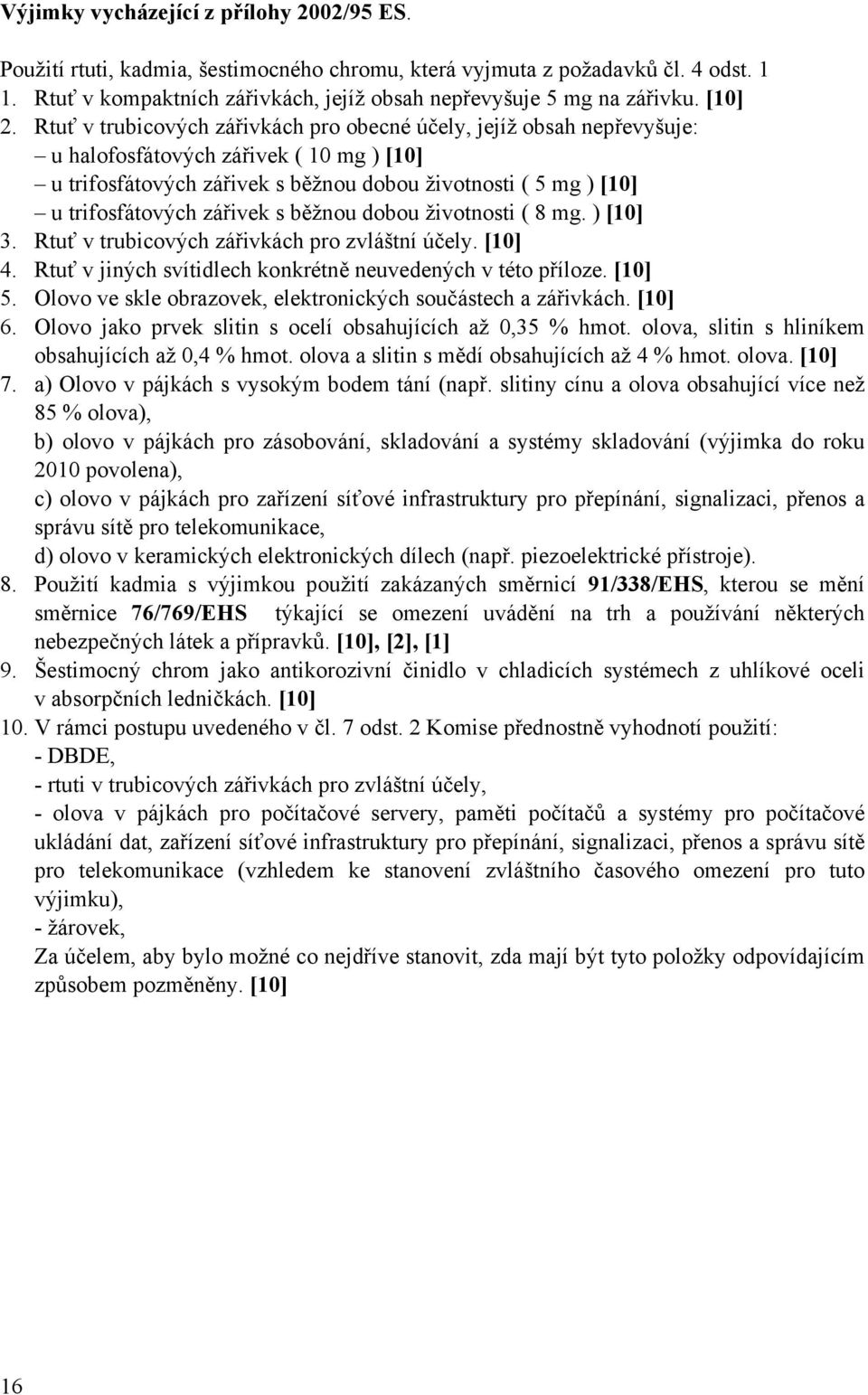 Rtuť v trubicových zářivkách pro obecné účely, jejíž obsah nepřevyšuje: u halofosfátových zářivek ( 10 mg ) [10] u trifosfátových zářivek s běžnou dobou životnosti ( 5 mg ) [10] u trifosfátových