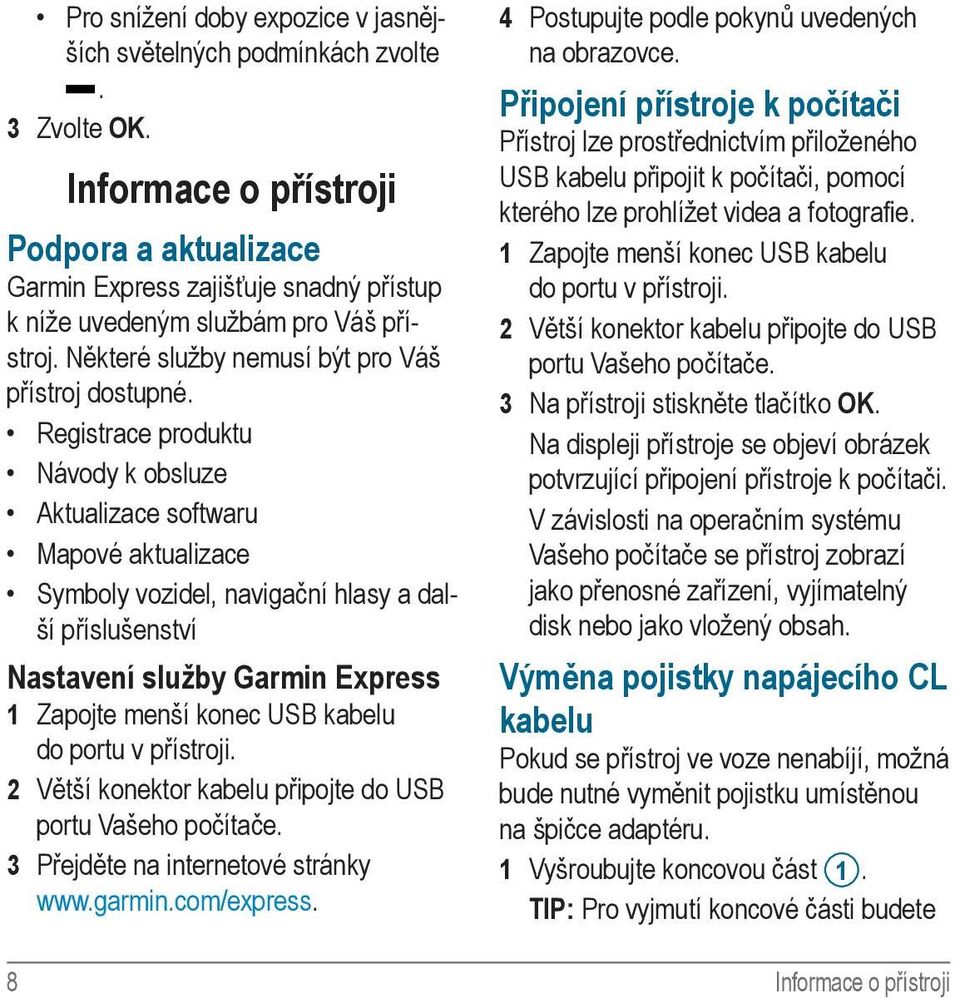 Registrace produktu Návody k obsluze Aktualizace softwaru Mapové aktualizace Symboly vozidel, navigační hlasy a další příslušenství Nastavení služby Garmin Express 1 Zapojte menší konec USB kabelu do