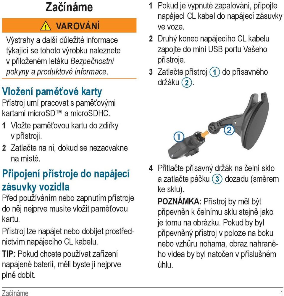 Připojení přístroje do napájecí zásuvky vozidla Před používáním nebo zapnutím přístroje do něj nejprve musíte vložit paměťovou kartu.