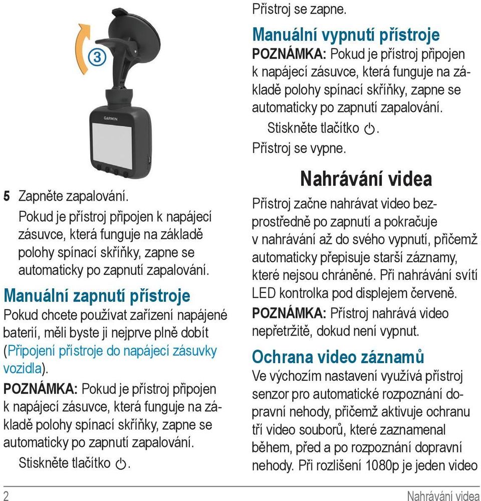 POZNÁMKA: Pokud je přístroj připojen k napájecí zásuvce, která funguje na základě polohy spínací skříňky, zapne se automaticky po zapnutí zapalování. Stiskněte tlačítko. Přístroj se zapne.