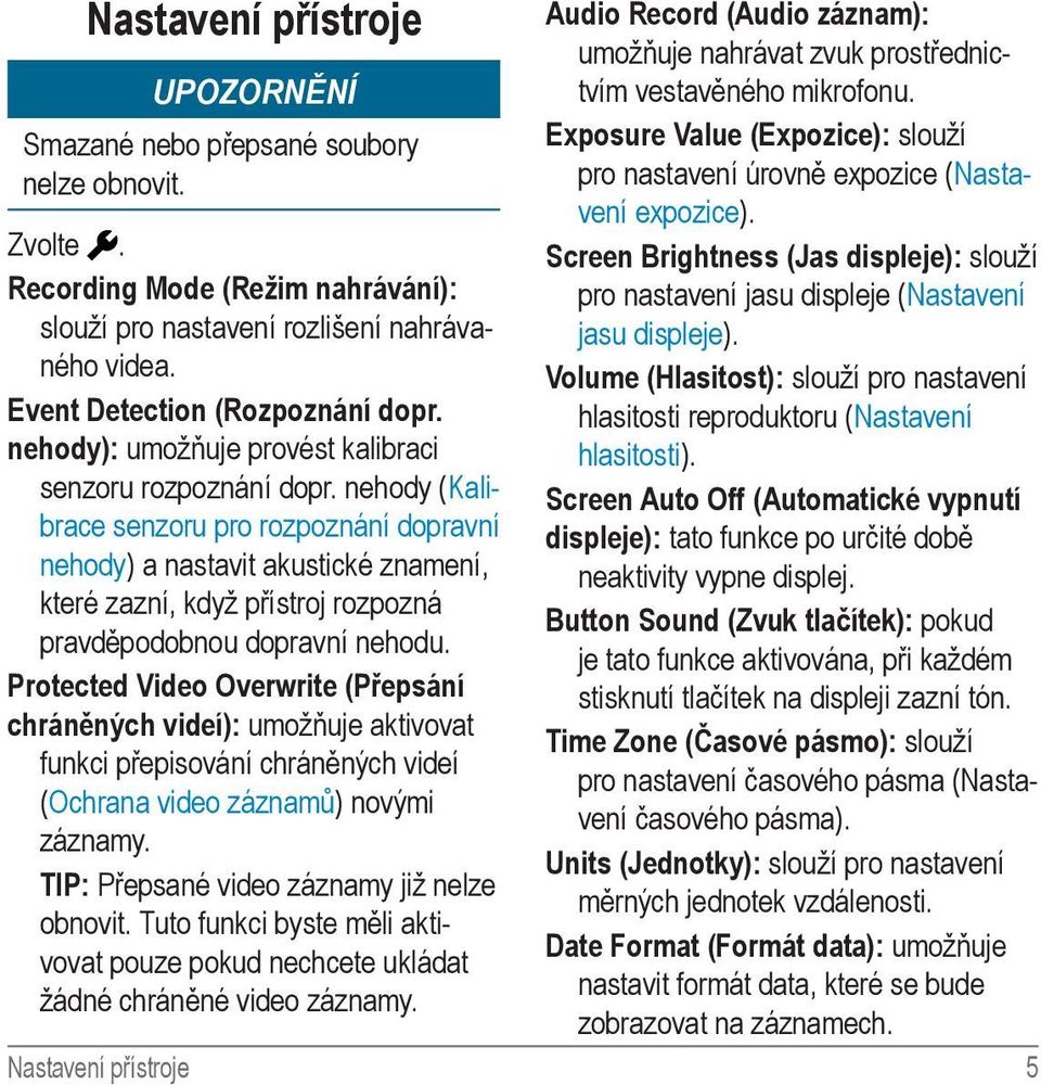 Volume (Hlasitost): slouží pro nastavení hlasitosti reproduktoru (Nastavení hlasitosti). Screen Auto Off (Automatické vypnutí displeje): tato funkce po určité době neaktivity vypne displej.