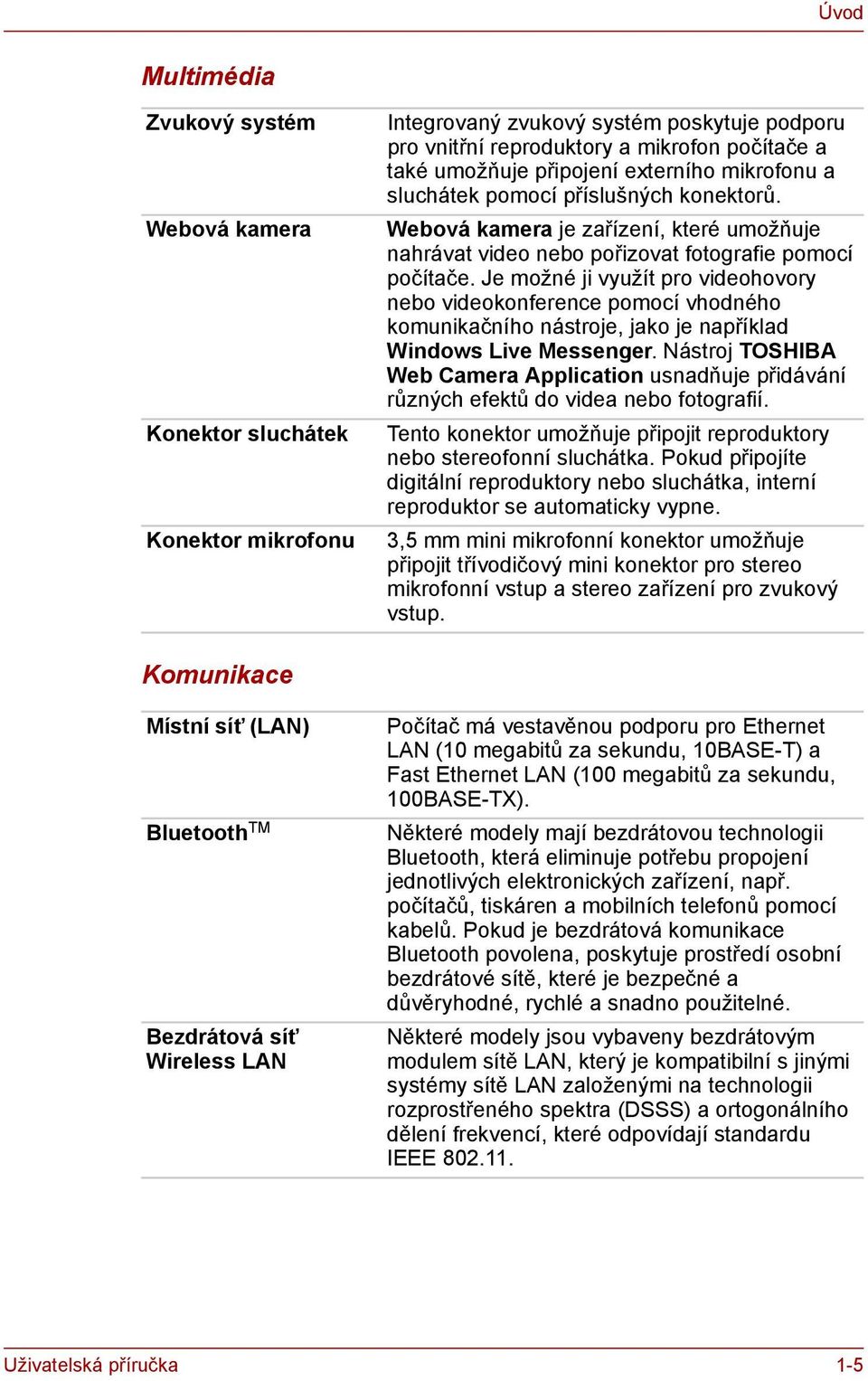 Je možné ji využít pro videohovory nebo videokonference pomocí vhodného komunikačního nástroje, jako je například Windows Live Messenger.