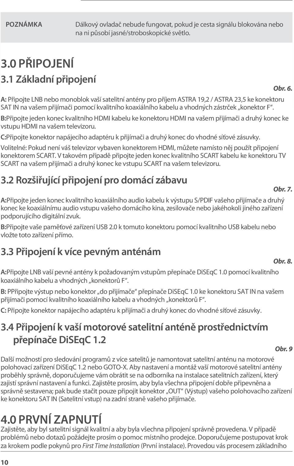 B:Připojte jeden konec kvalitního HDMI kabelu ke konektoru HDMI na vašem přijímači a druhý konec ke vstupu HDMI na vašem televizoru.