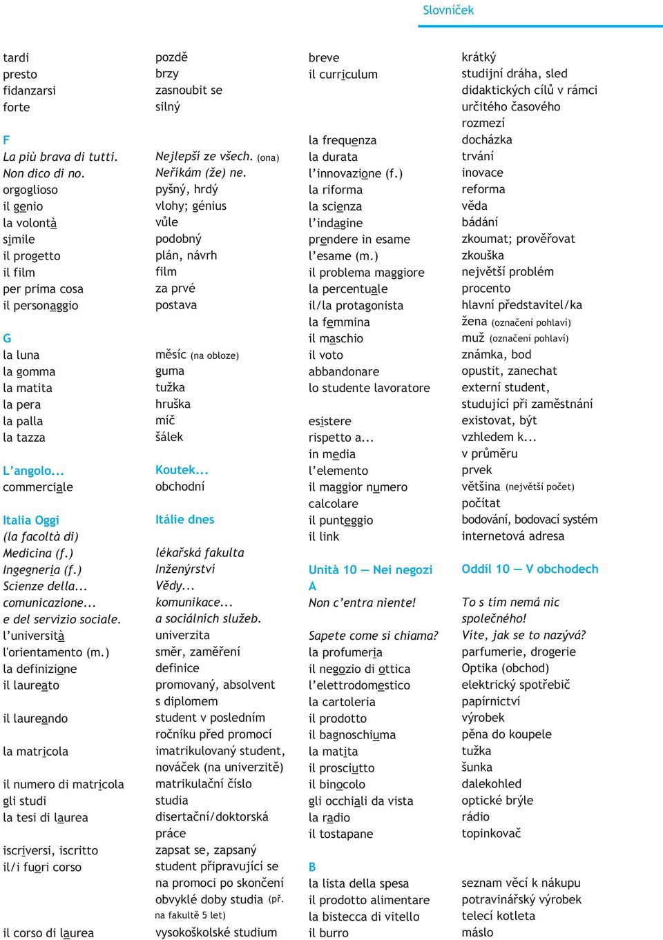 .. commerciale Italia Oggi (la facoltà di) Medicina (f.) Ingegneria (f.) Scienze della... comunicazione... e del servizio sociale. l università l'orientamento (m.