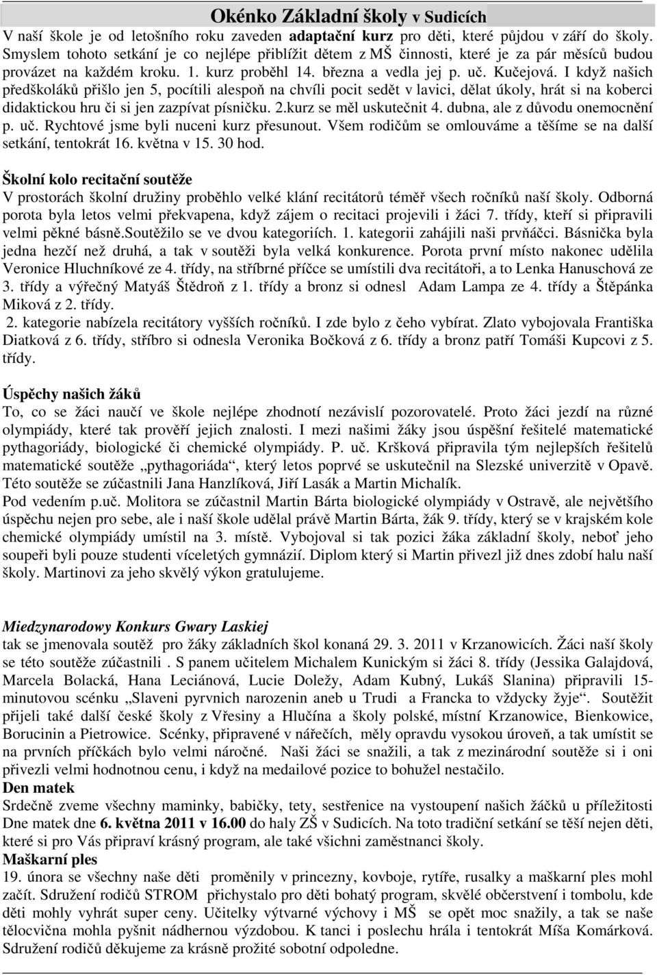 I když našich předškoláků přišlo jen 5, pocítili alespoň na chvíli pocit sedět v lavici, dělat úkoly, hrát si na koberci didaktickou hru či si jen zazpívat písničku. 2.kurz se měl uskutečnit 4.